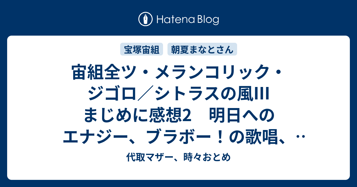 宙組全ツ・メランコリック・ジゴロ／シトラスの風Ⅲ まじめに感想2 明日へのエナジー、ブラボー！の歌唱、まぁ様のちゃらさ全開 - 代取マザー、時々おとめ