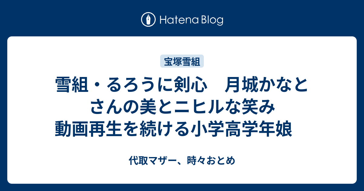 雪組 るろうに剣心 月城かなとさんの美とニヒルな笑み 動画再生を続ける小学高学年娘 代取マザー 時々おとめ