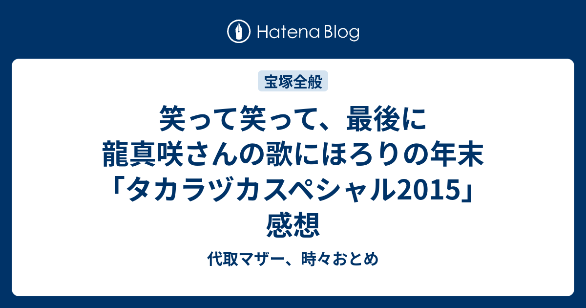 笑って笑って 最後に龍真咲さんの歌にほろりの年末 タカラヅカスペシャル15 感想 代取マザー 時々おとめ