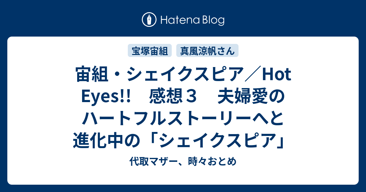 宙組 シェイクスピア Hot Eyes 感想３ 夫婦愛のハートフルストーリーへと進化中の シェイクスピア 代取マザー 時々おとめ