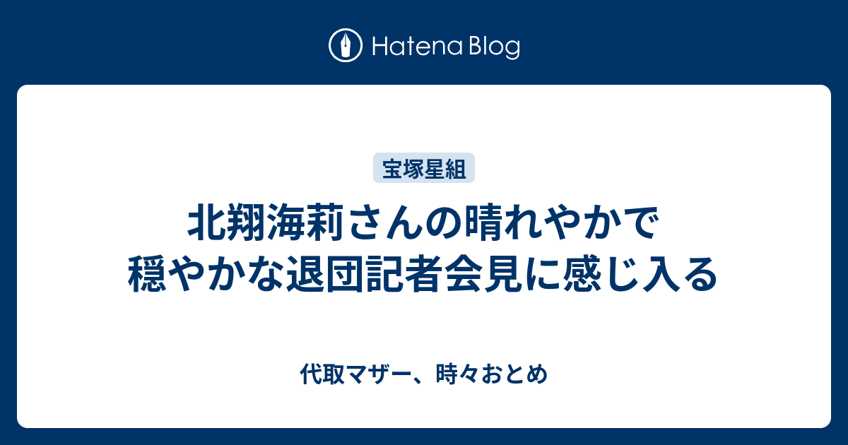 北翔海莉さんの晴れやかで穏やかな退団記者会見に感じ入る 代取マザー 時々おとめ