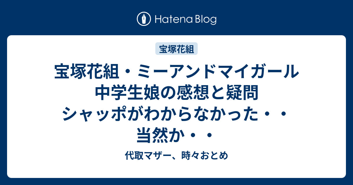 宝塚花組 ミーアンドマイガール 中学生娘の感想と疑問 シャッポがわからなかった 当然か 代取マザー 時々おとめ