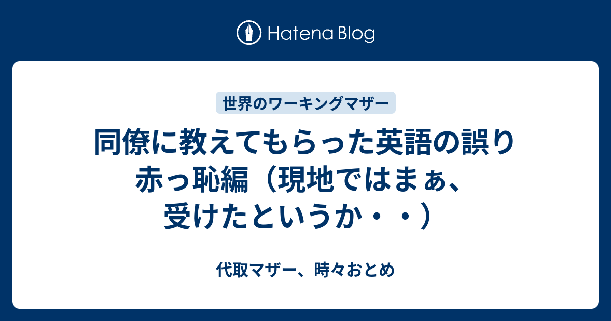 同僚に教えてもらった英語の誤り 赤っ恥編 現地ではまぁ 受けたというか 代取マザー 時々おとめ