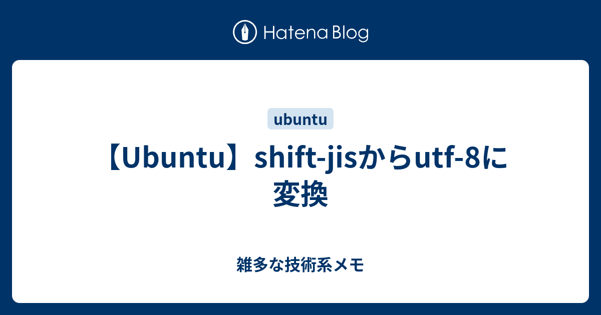 【Ubuntu】shiftjisからutf8に変換 雑多な技術系メモ