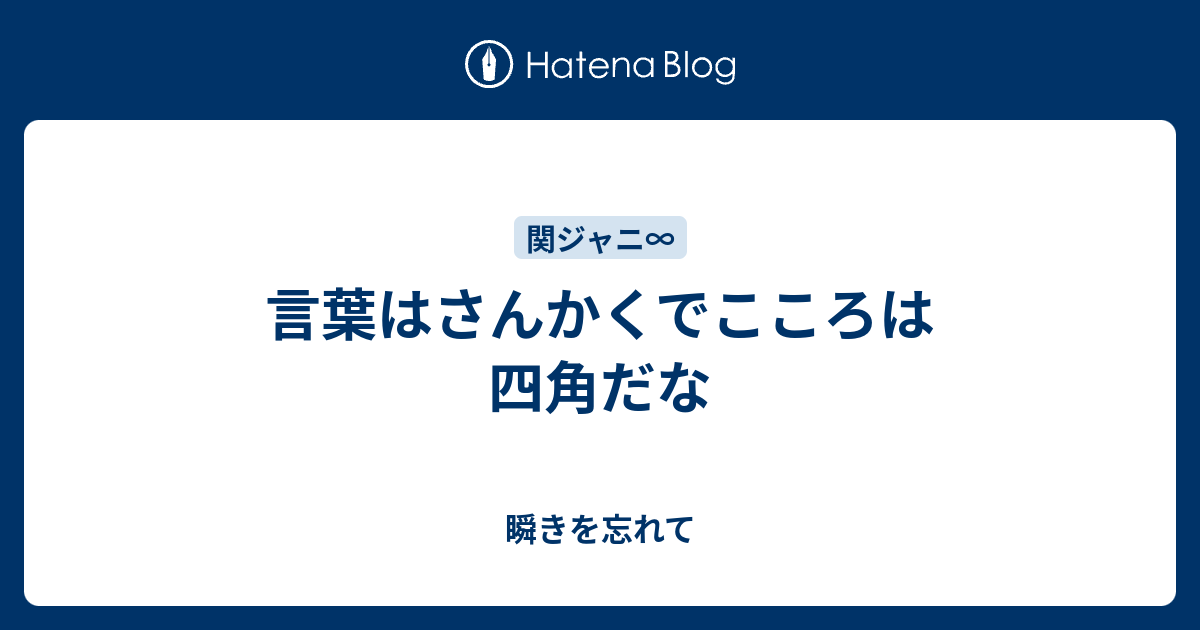 言葉はさんかくでこころは四角だな - 瞬きを忘れて