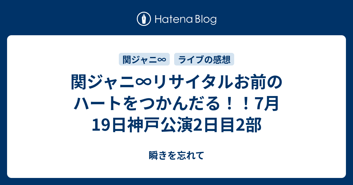 関ジャニ リサイタルお前のハートをつかんだる 7月19日神戸公演2日目2部 瞬きを忘れて