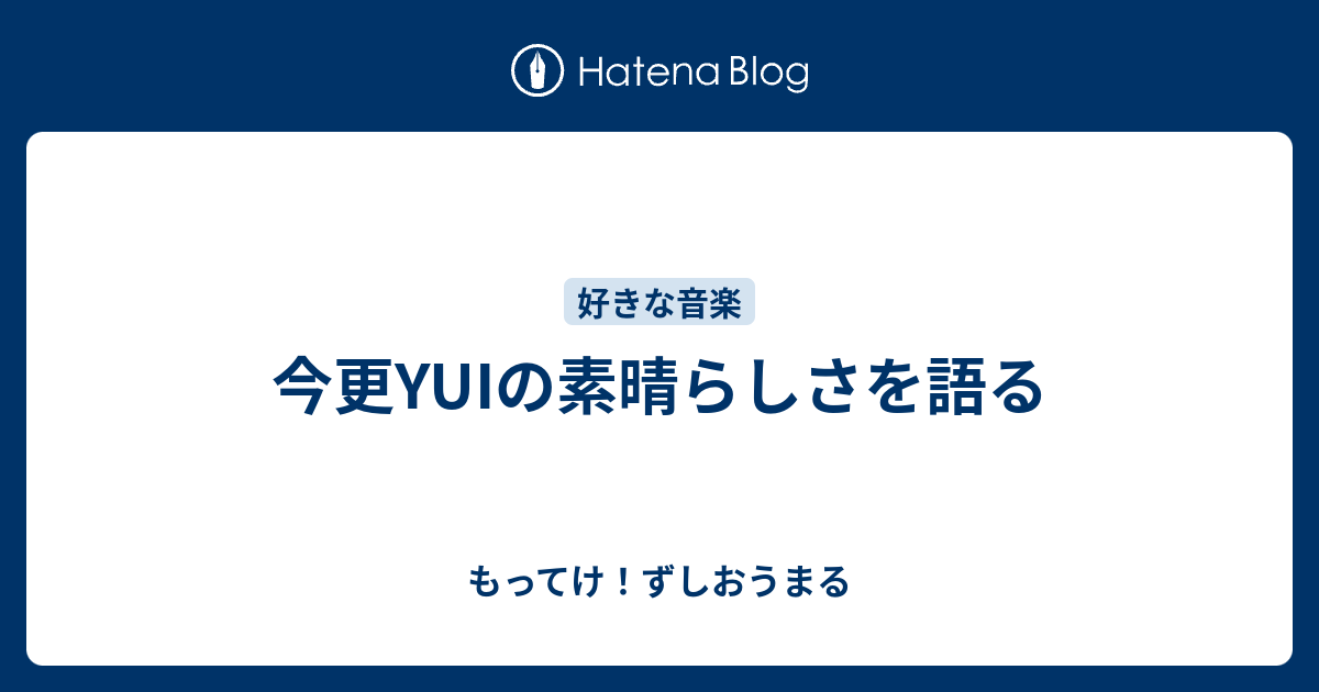 今更yuiの素晴らしさを語る もってけ ずしおうまる