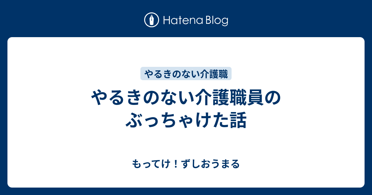 やるきのない介護職員のぶっちゃけた話 もってけ ずしおうまる