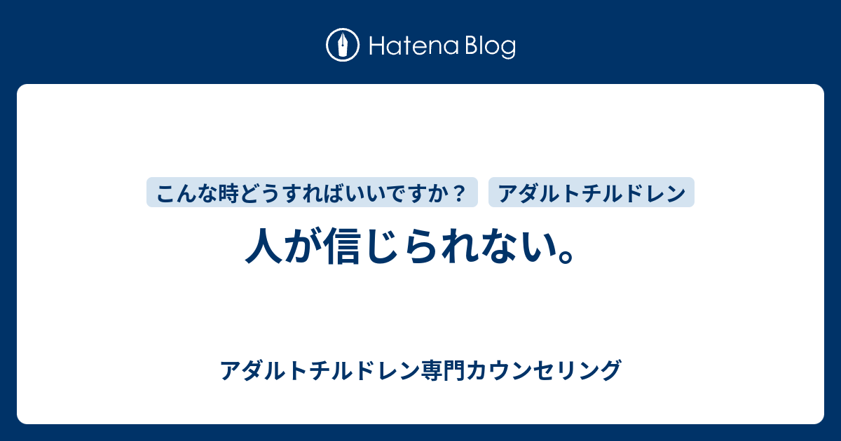 人が信じられない アダルトチルドレン専門カウンセリング