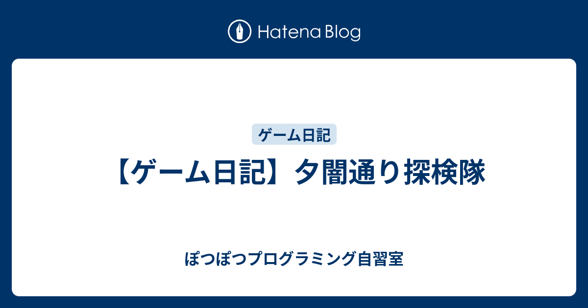 ゲーム日記 夕闇通り探検隊 ぽつぽつプログラミング自習室