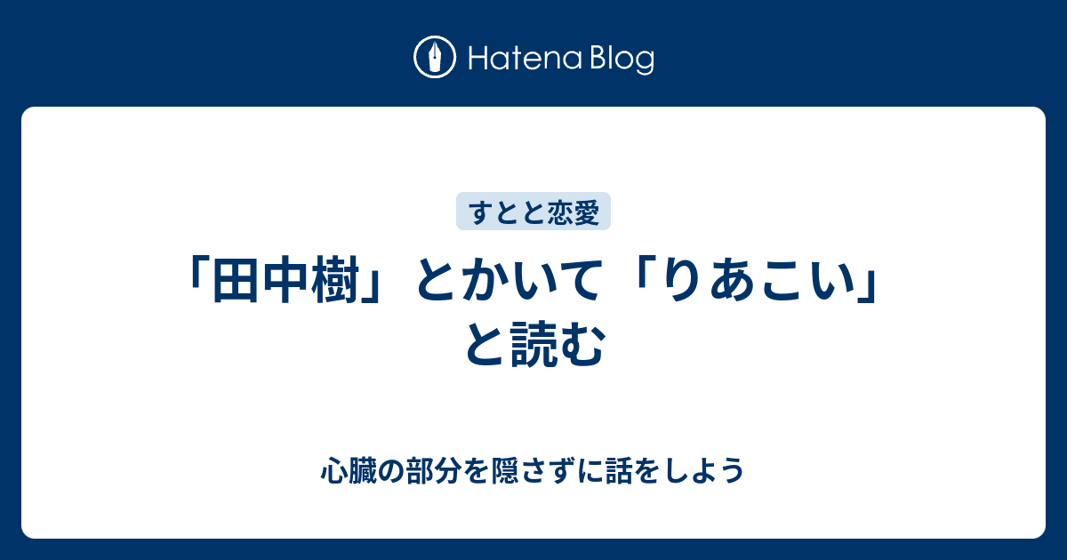 田中樹 とかいて りあこい と読む 心臓の部分を隠さずに話をしよう