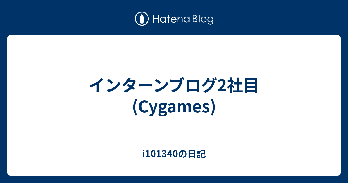 インターンブログ2社目 Cygames Iの日記