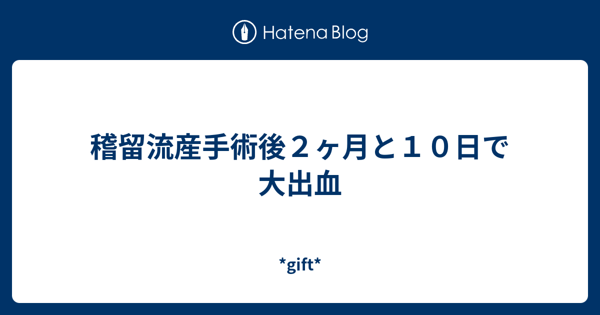 稽留流産手術後２ヶ月と１０日で大出血 Gift