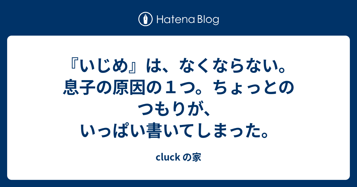 いじめ は なくならない 息子の原因の１つ ちょっとのつもりが いっぱい書いてしまった Cluck の家