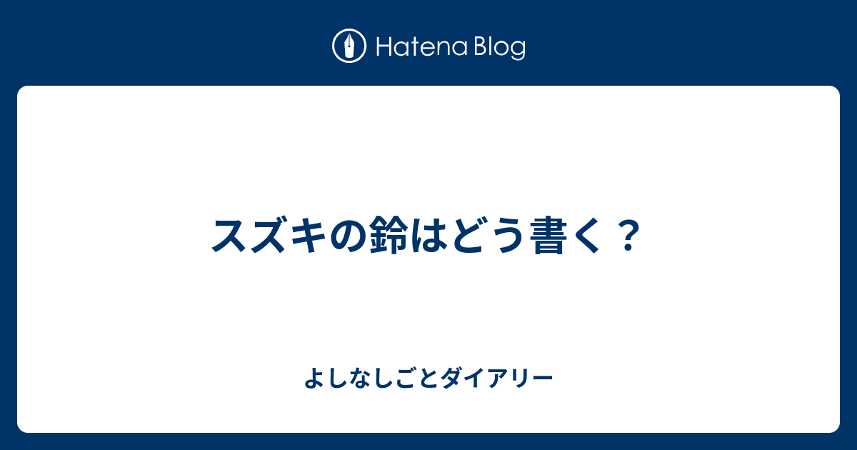 スズキの鈴はどう書く よしなしごとダイアリー