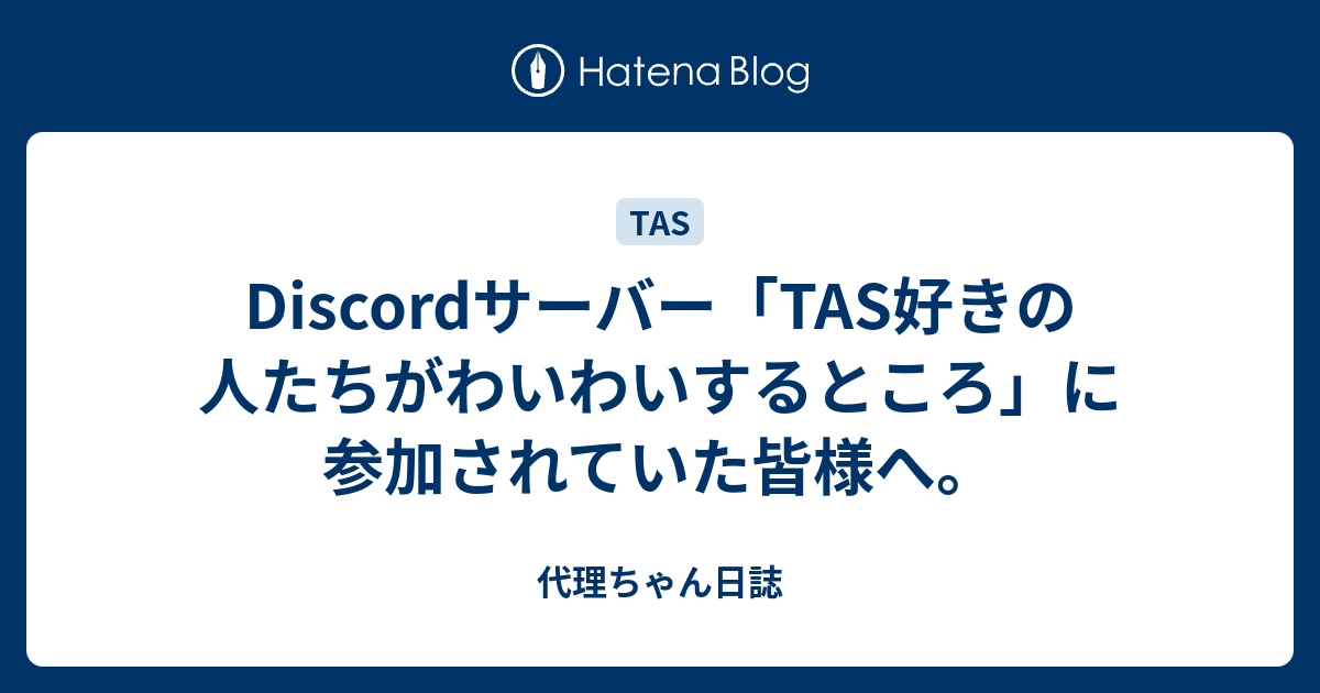 Discordサーバー Tas好きの人たちがわいわいするところ に参加されていた皆様へ 代理ちゃん日誌