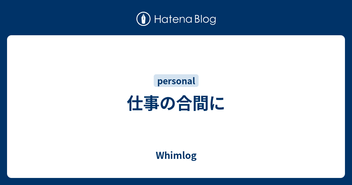 仕事の合間に - Whimlog