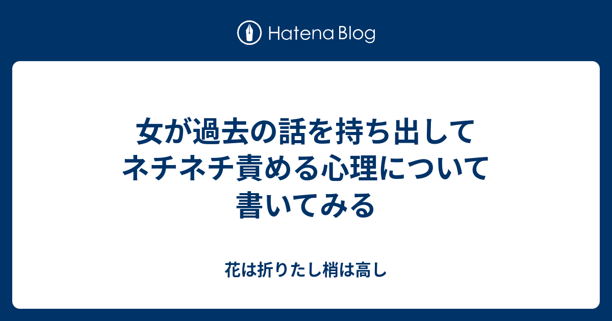 女が過去の話を持ち出してネチネチ責める心理について書いてみる 花は折りたし梢は高し