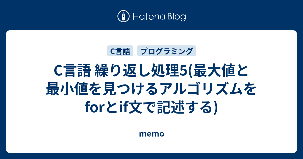 C言語 繰り返し処理5 最大値と最小値を見つけるアルゴリズムをforとif文で記述する Memo