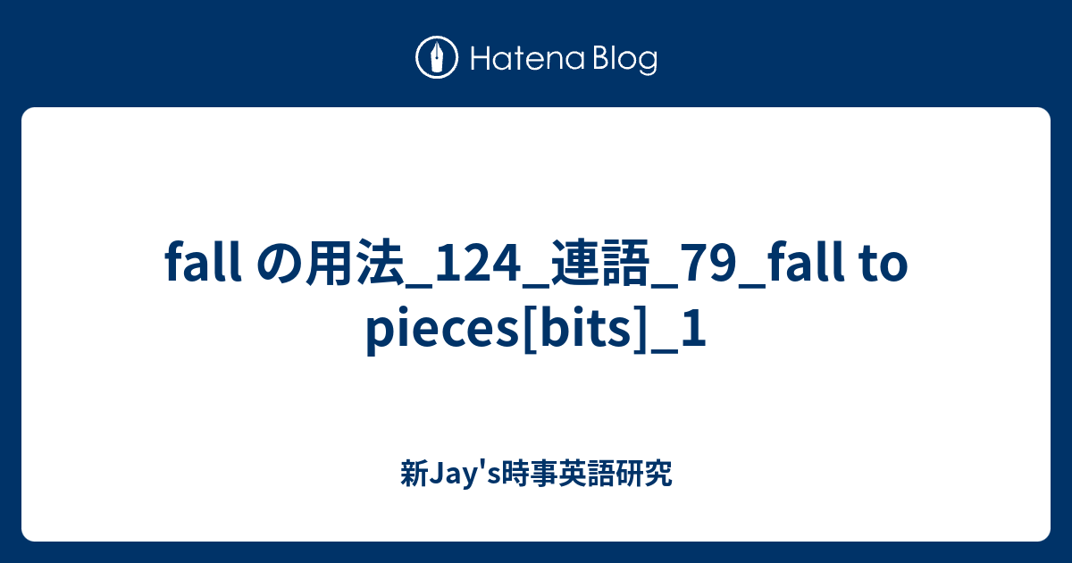 fall の用法_124_連語_79_fall to pieces[bits]_1 - 新Jay's時事英語研究