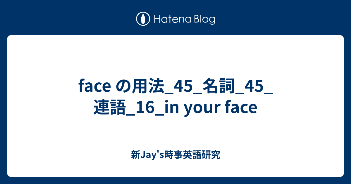 face の用法_45_名詞_45_連語_16_in your face - 新Jay's時事英語研究