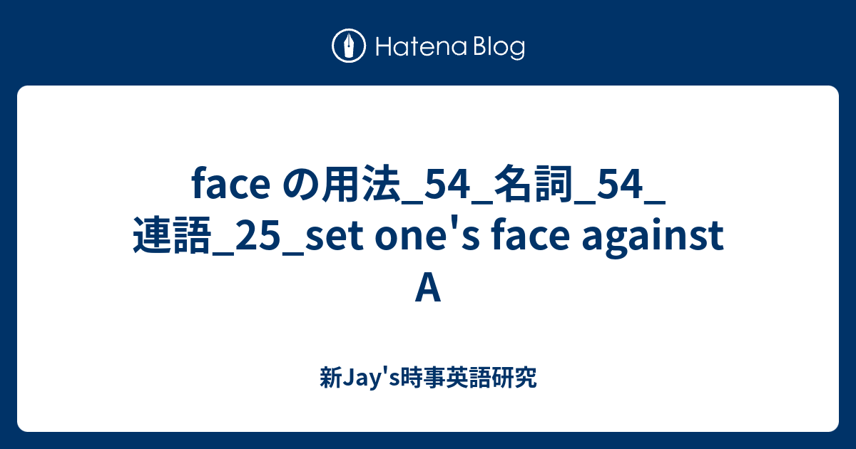 face の用法_54_名詞_54_連語_25_set one's face against A 新Jay's時事英語研究