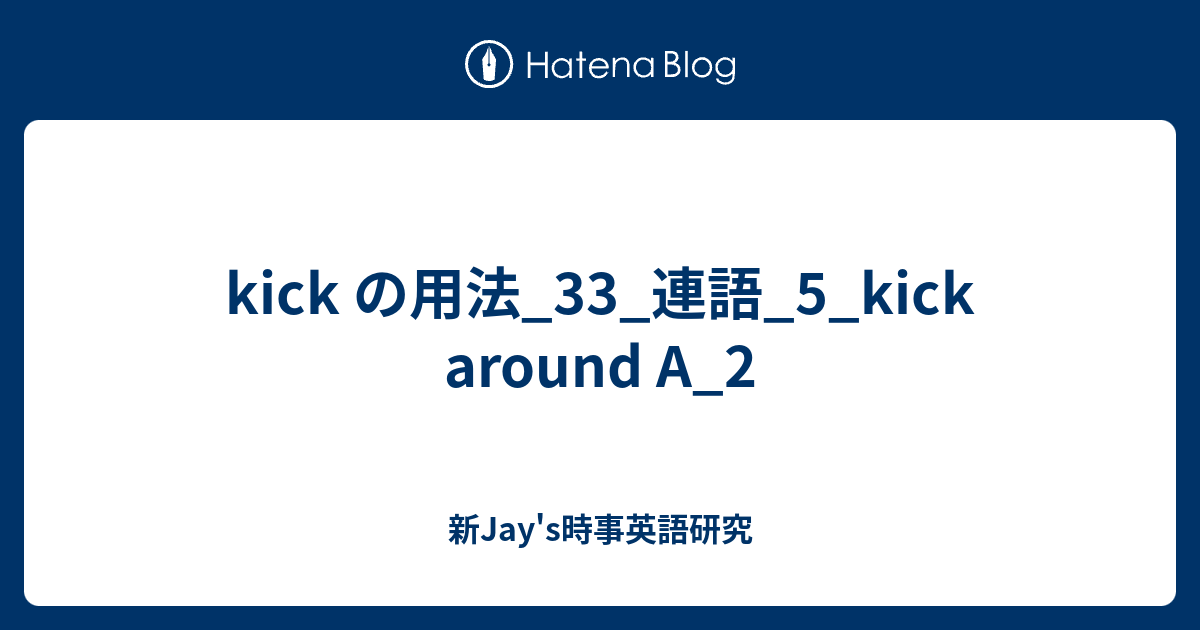 kick の用法_33_連語_5_kick around A_2 - 新Jay's時事英語研究
