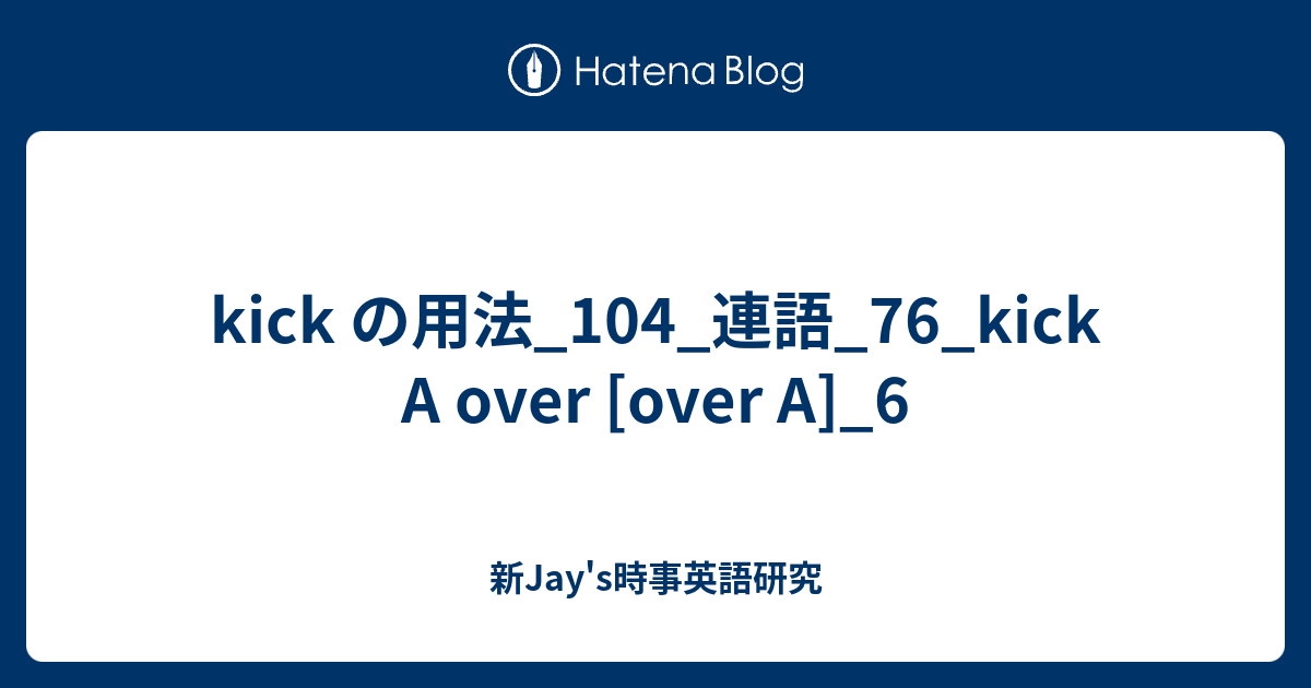 kick の用法_104_連語_76_kick A over [over A]_6 - 新Jay's時事英語研究axg0123