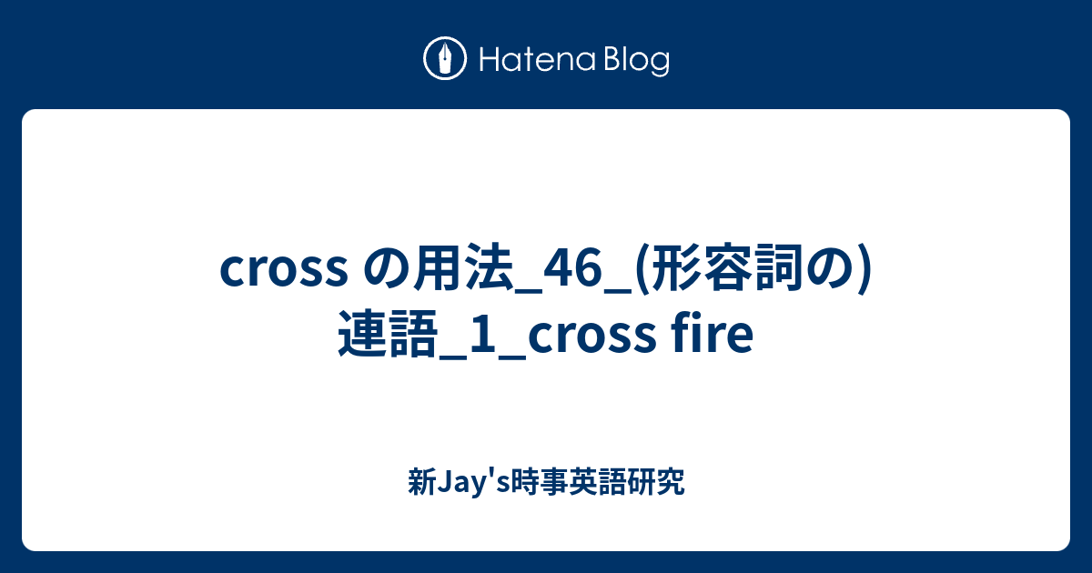 Cross の用法 46 形容詞の 連語 1 Cross Fire 新jay S時事英語研究