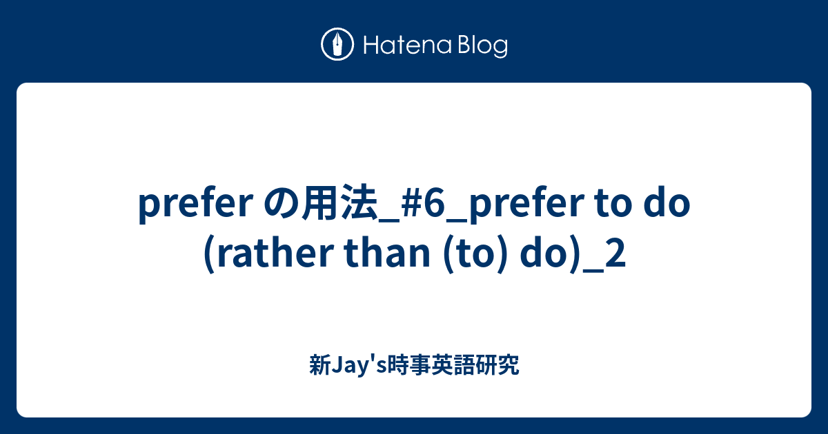 prefer の用法_#6_prefer to do (rather than (to) do)_2 - 新Jay's時事英語研究