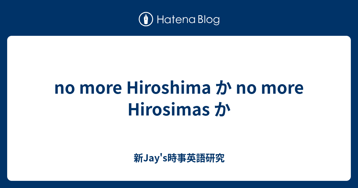 No More Hiroshima か No More Hirosimas か 新jay S時事英語研究