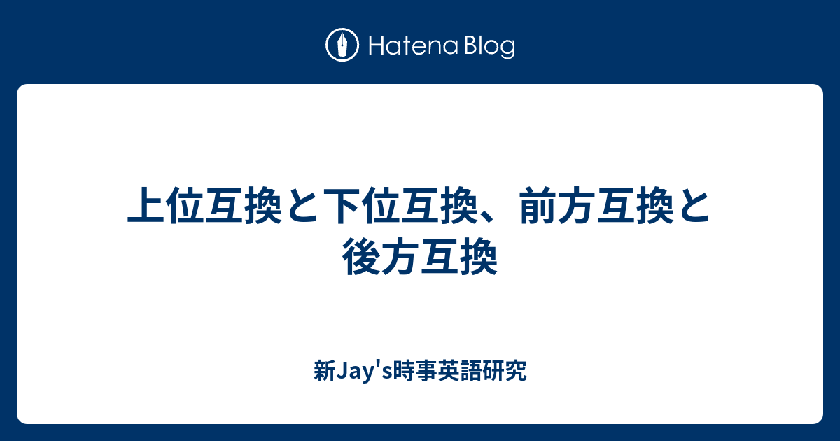 上位互換と下位互換 前方互換と後方互換 新jay S時事英語研究