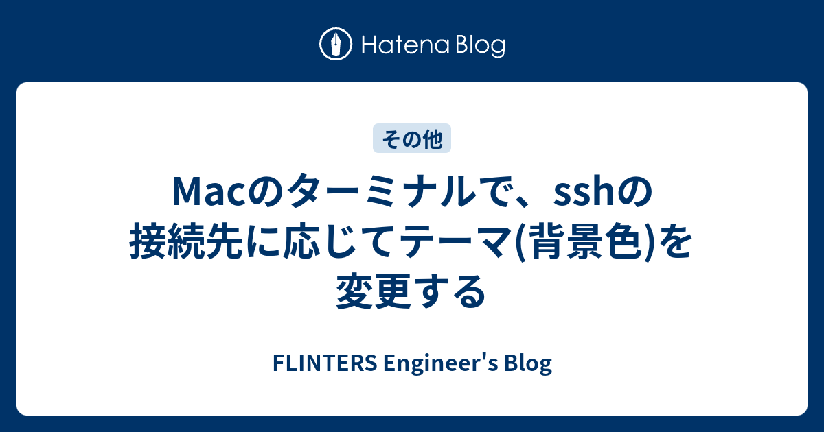 Macのターミナルで Sshの接続先に応じてテーマ 背景色 を変更する Flinters Engineer S Blog