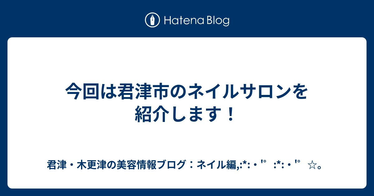 今回は君津市のネイルサロンを紹介します 君津 木更津の美容情報ブログ ネイル編