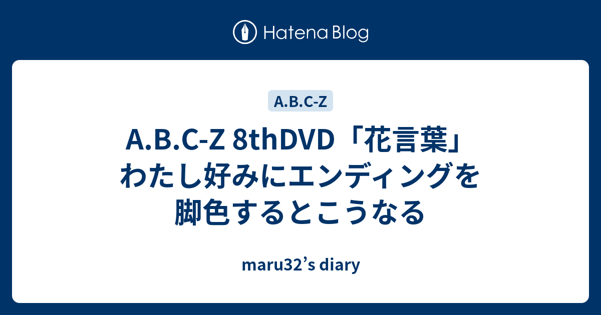 A B C Z 8thdvd 花言葉 わたし好みにエンディングを脚色するとこうなる Maru32 S Diary