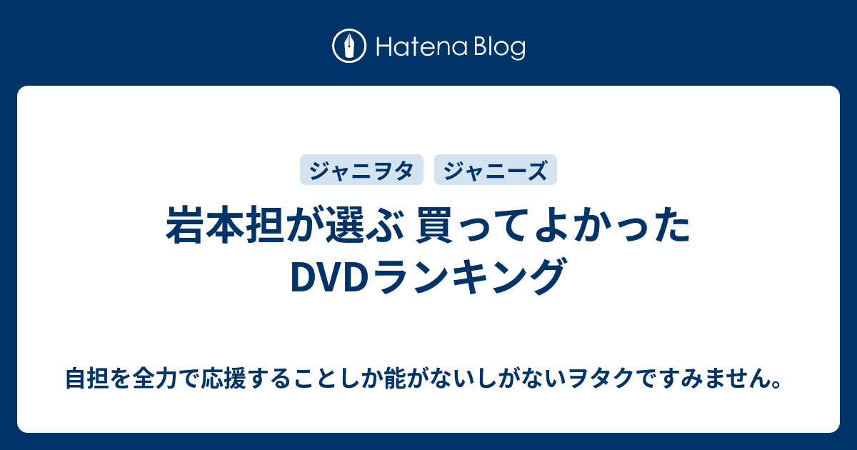 岩本担が選ぶ 買ってよかったdvdランキング 自担を全力で応援することしか能がないしがないヲタクですみません