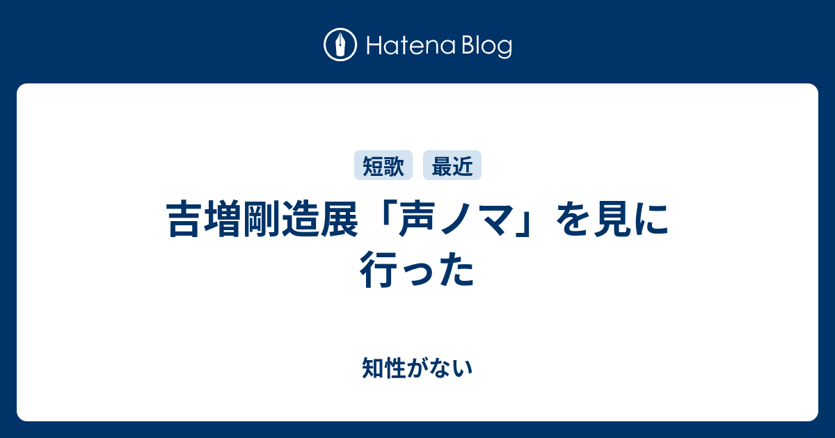 吉増剛造展「声ノマ」を見に行った - 知性がない