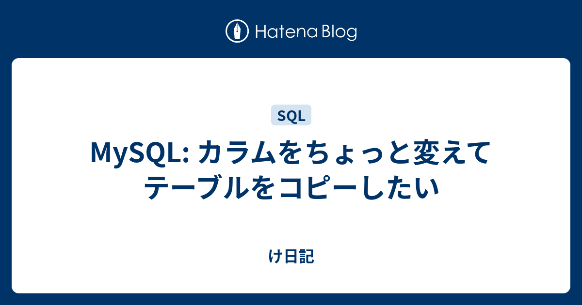 MySQL カラムをちょっと変えてテーブルをコピーしたい け日記