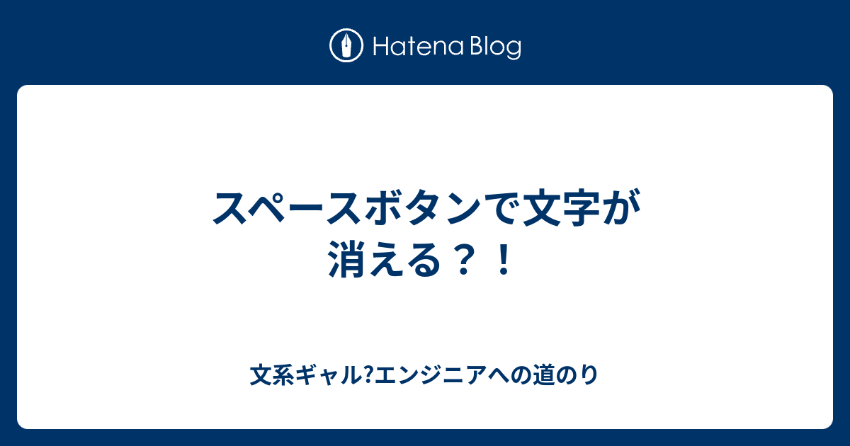 スペースボタンで文字が消える？！ 文系ギャル?エンジニアへの道のり