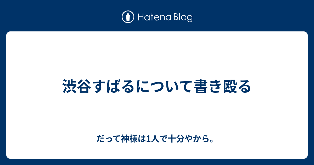 渋谷すばるについて書き殴る だって神様は1人で十分やから