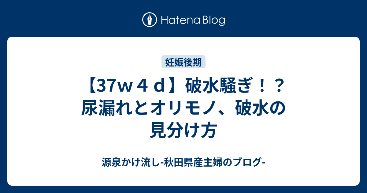 37ｗ４ｄ 破水騒ぎ 尿漏れとオリモノ 破水の見分け方 源泉かけ流し 秋田県産主婦のブログ