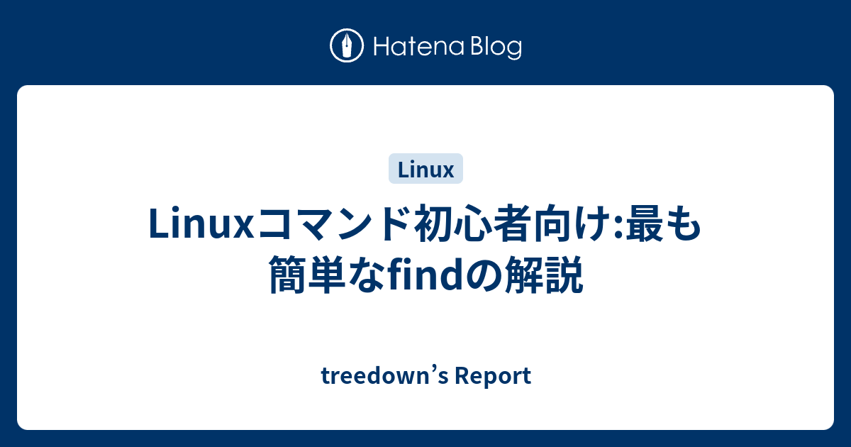 Linuxコマンド初心者向け 最も簡単なfindの解説 Treedown S Report