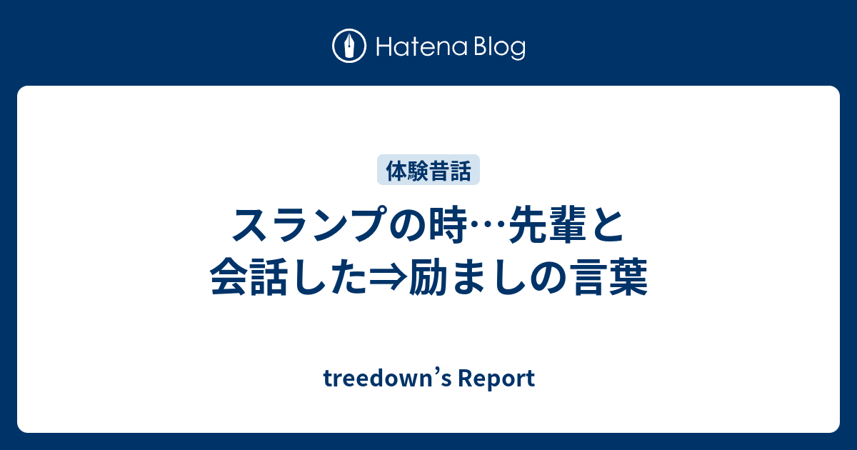 スランプの時 先輩と会話した 励ましの言葉 Treedown S Report