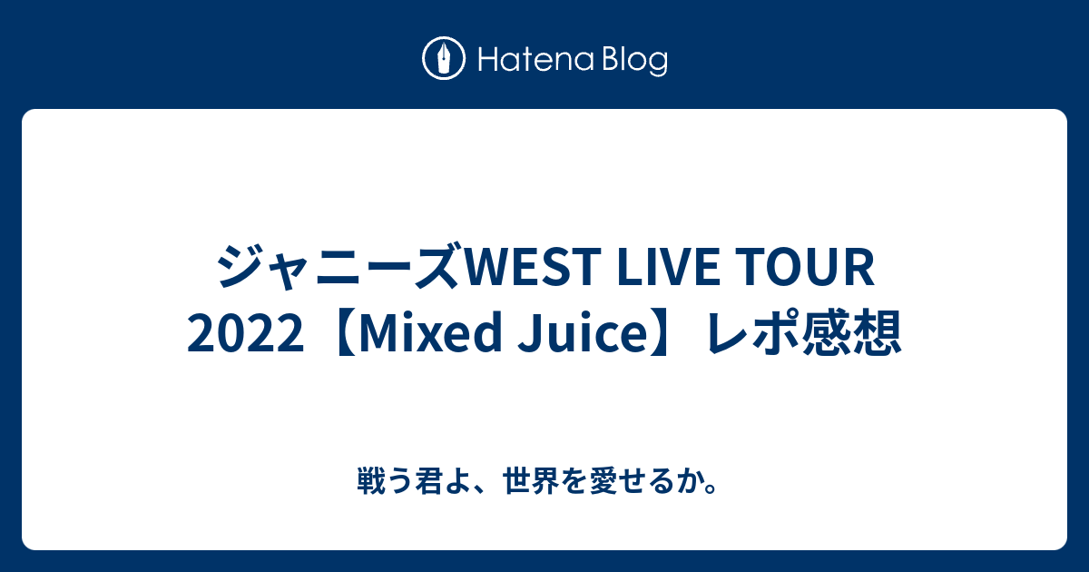 ジャニーズWEST LIVE TOUR 2022【Mixed Juice】レポ感想 - 戦う