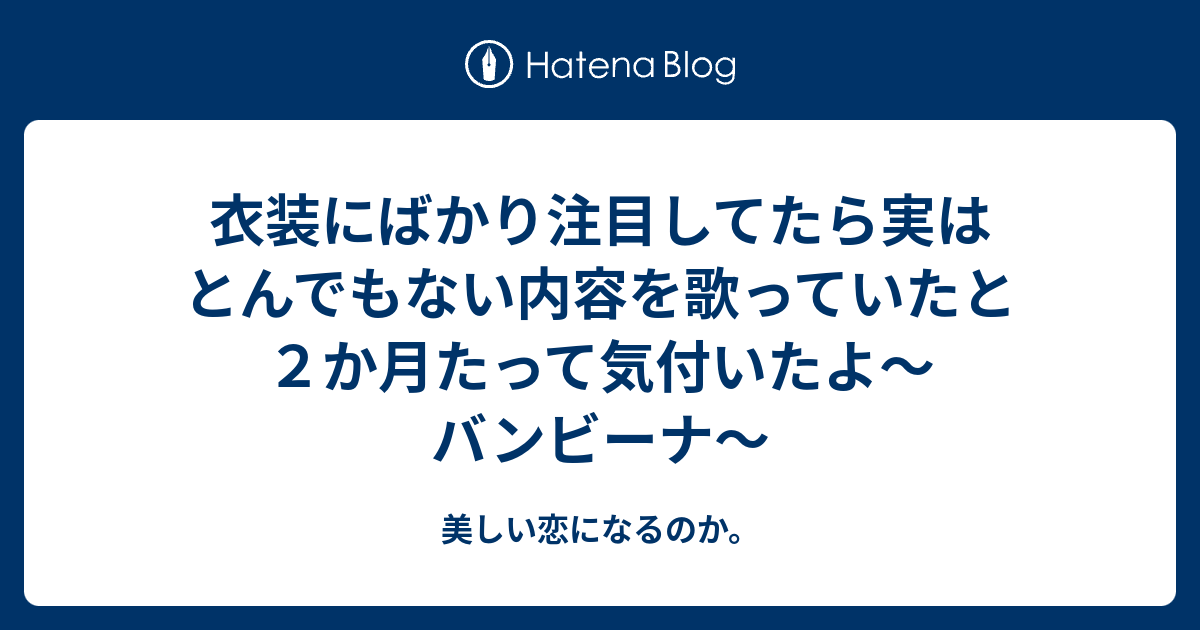 衣装にばかり注目してたら実はとんでもない内容を歌っていたと２か月たって気付いたよ バンビーナ 美しい恋になるのか