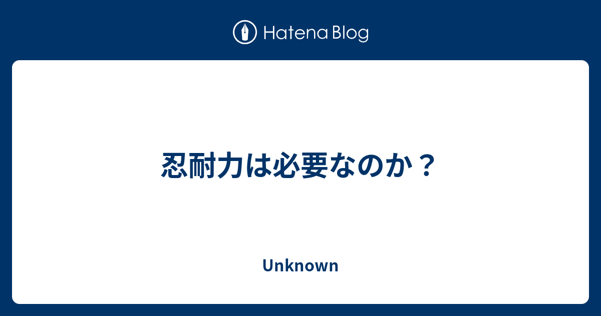 忍耐力は必要なのか Unknown