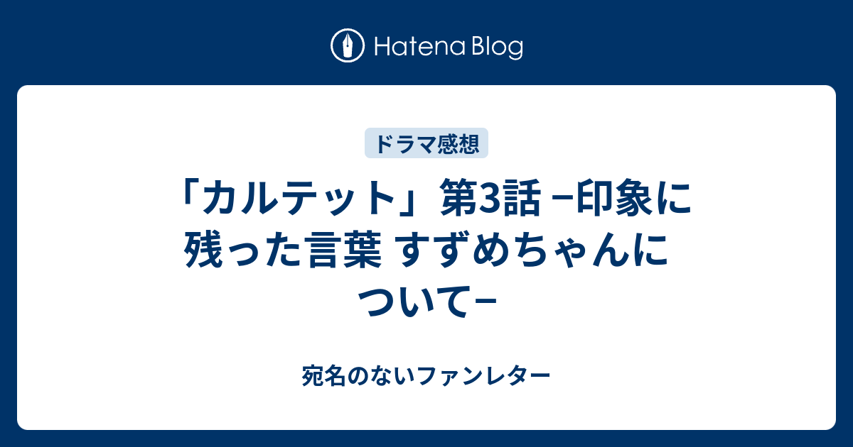 カルテット 第3話 印象に残った言葉 すずめちゃんについて 宛名のないファンレター