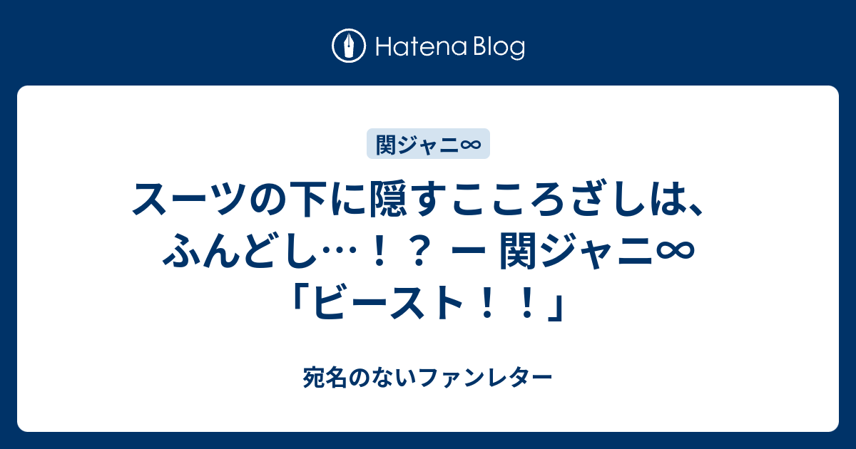 スーツの下に隠すこころざしは ふんどし ー 関ジャニ ビースト 宛名のないファンレター