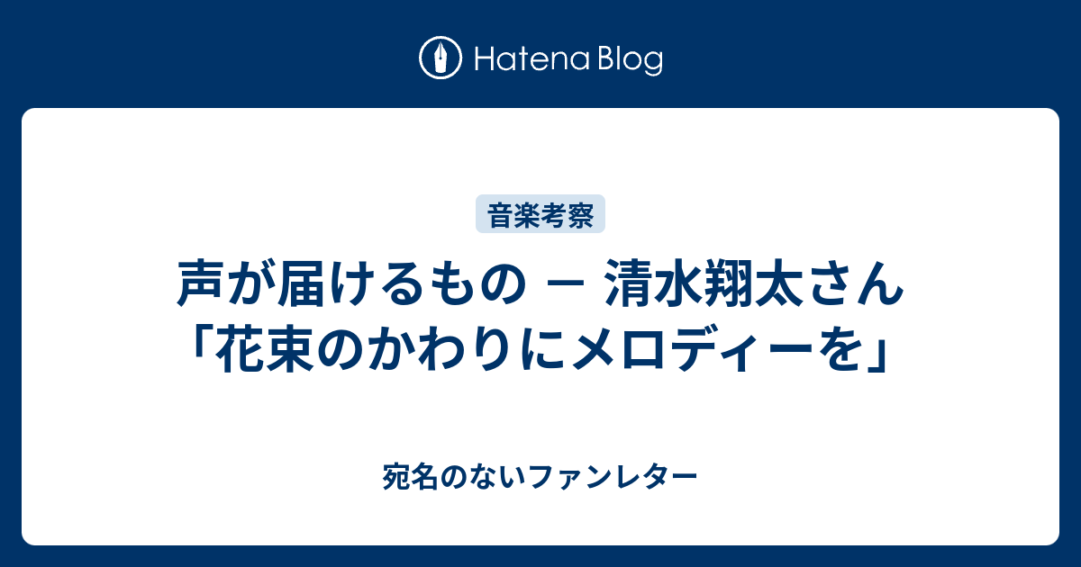 声が届けるもの 清水翔太さん 花束のかわりにメロディーを 宛名のないファンレター