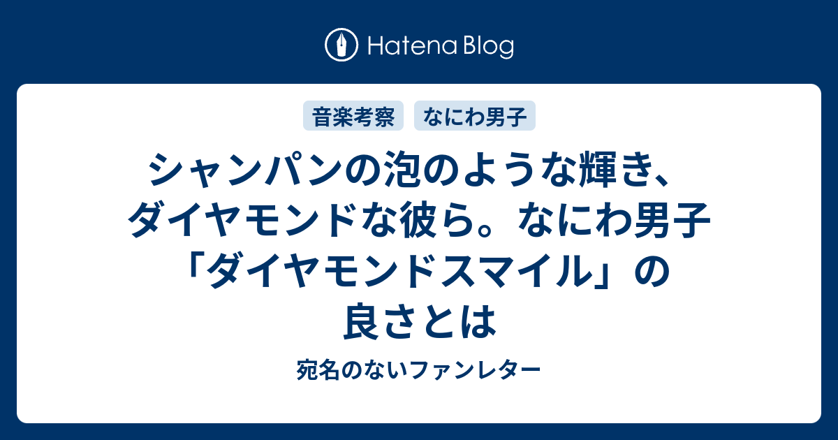 シャンパンの泡のような輝き ダイヤモンドな彼ら なにわ男子 ダイヤモンドスマイル の良さとは 宛名のないファンレター